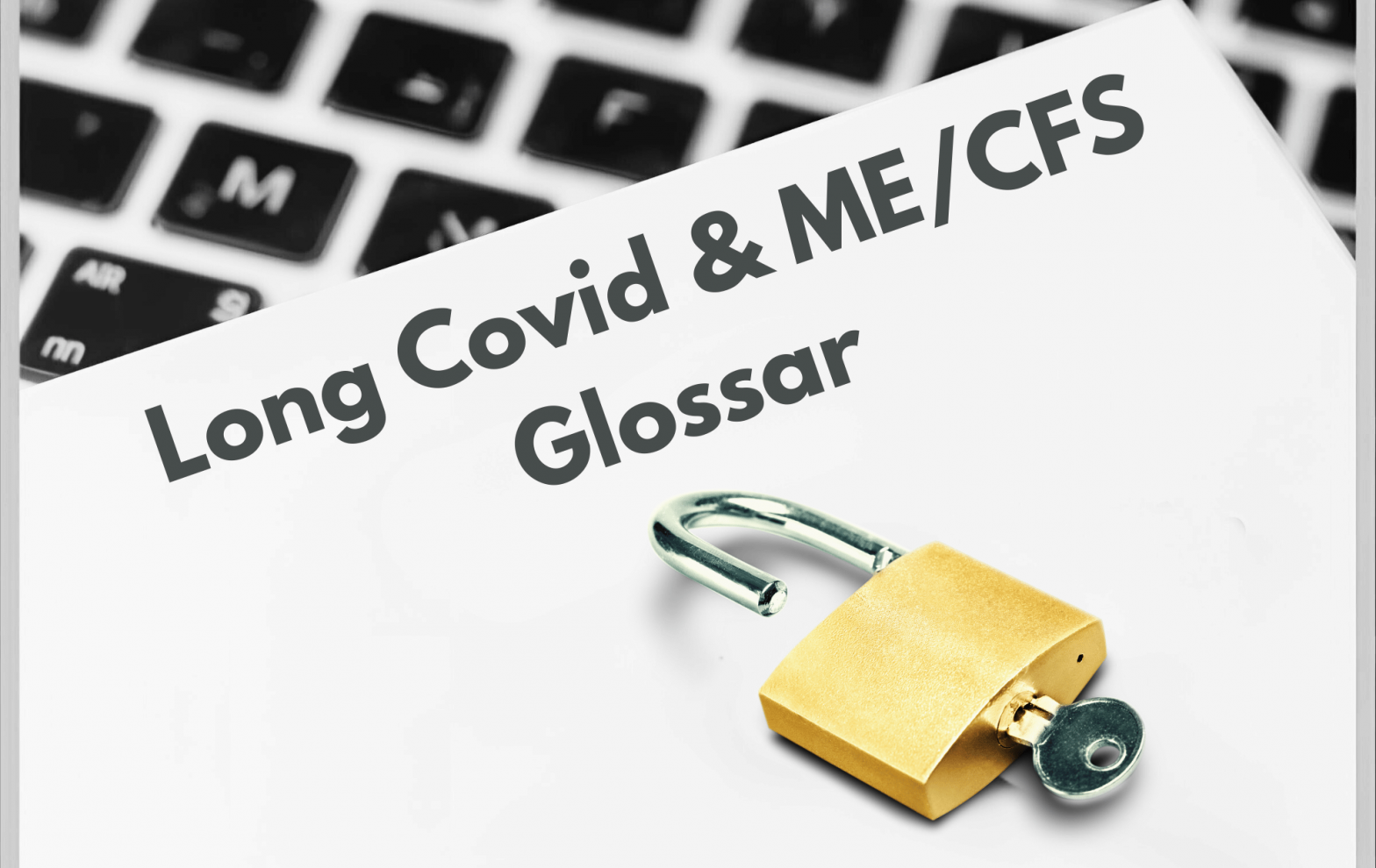 Das Titelbild zeigt einen Ausschnitt einer schwarz-weißen Tastatur, auf der ein Zettel mit der Beschriftung Long Covid & ME/CFS Glossar liegt. Die dahinterliegenden Begriffserklärungen werden bildlich durch ein geöffnetes goldenes Schloss symbolisiert, in dem der Schlüssel zu Verständnis & Heilung steckt
