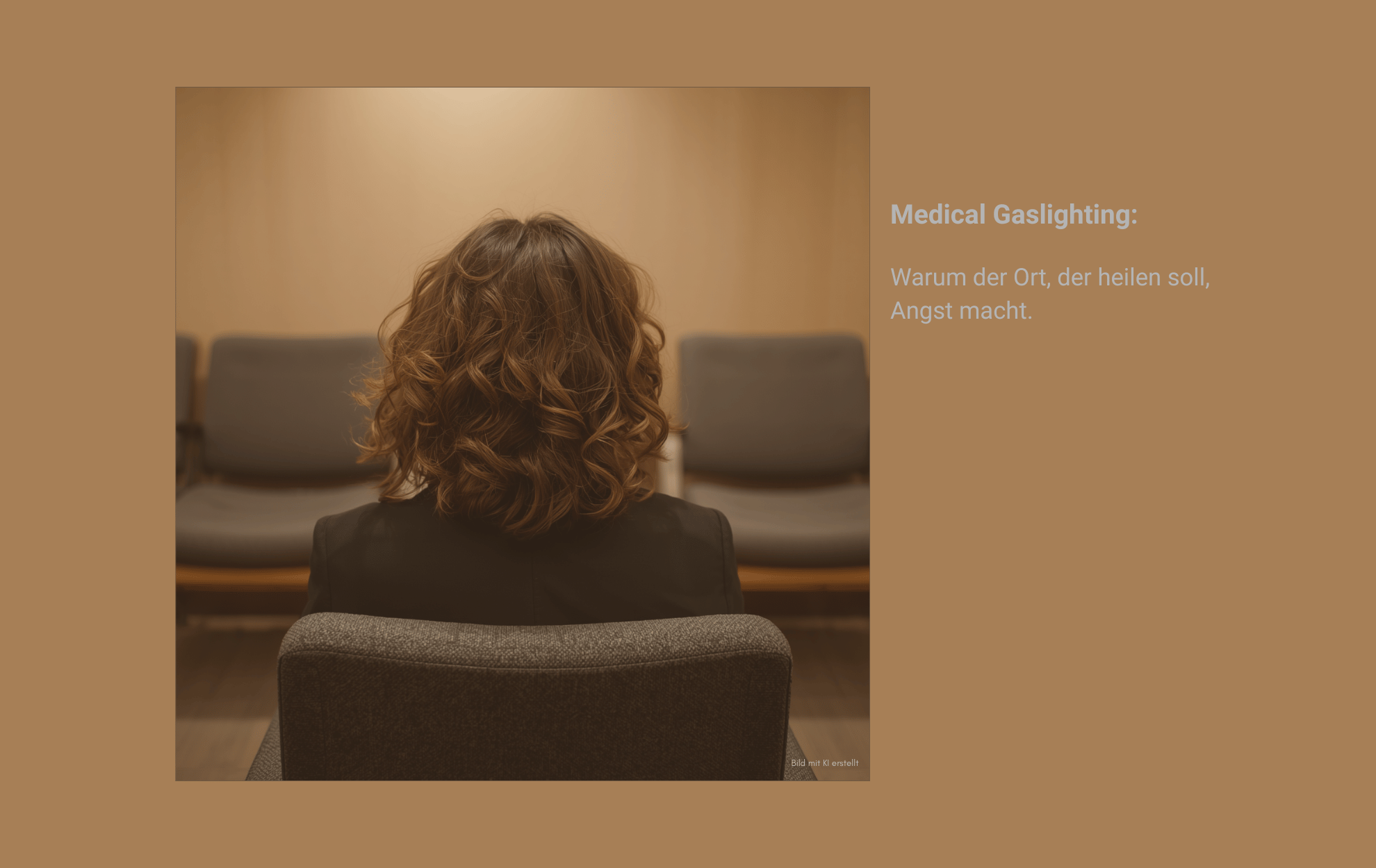 Beitragsbild zum Artikel: "Medical Gaslighting und die Angst vor Klinikaufenthalten bzw. Ärzten". Man sieht von hinten eine Frau mit lockigen Haaren in einem Wartezimmer sitzen. Ein paar wenige Das Licht ist warm, aber gedämpft. Stühle sind um sie herum. Der Text auf dem Bild ist grau und schlicht gehalten: Medical Gaslighting: Warum der Ort, der heilen sollte, Angst macht. Das Bild soll das Gefühl bei Medical Gaslighting transportieren, d. h. Warten, Alleinsein, die Last und Angst vor dem Gespräch.